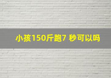 小孩150斤跑7 秒可以吗